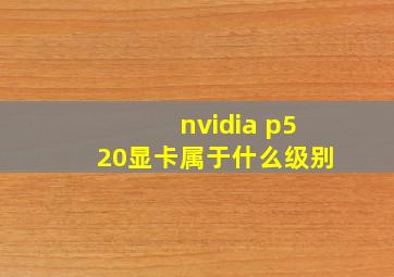 nvidia p520显卡属于什么级别